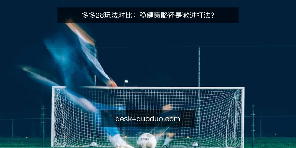 多多28玩法对比：稳健策略还是激进打法？ — 明确决策标准：风险、频率与心态 配图