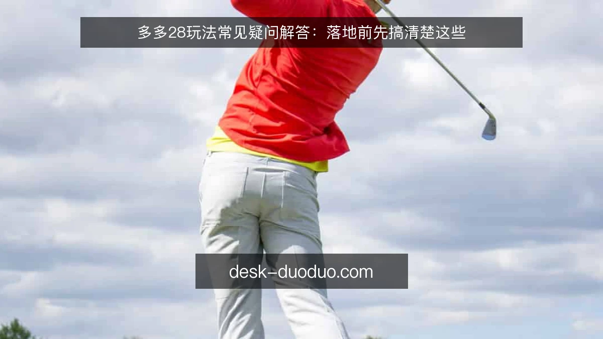 多多28玩法常见疑问解答：落地前先搞清楚这些