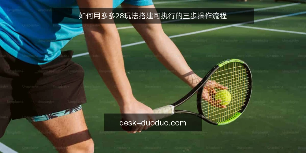 如何用多多28玩法搭建可执行的三步操作流程 — 先看清操作卡顿出在哪 配图