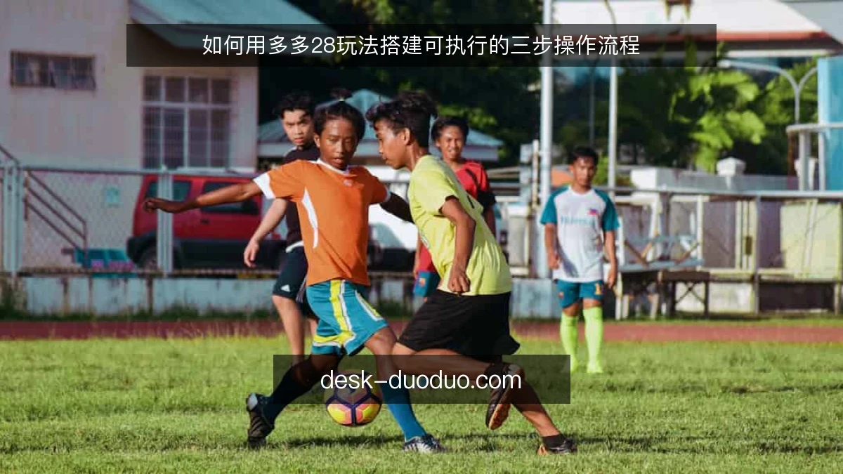 如何用多多28玩法搭建可执行的三步操作流程