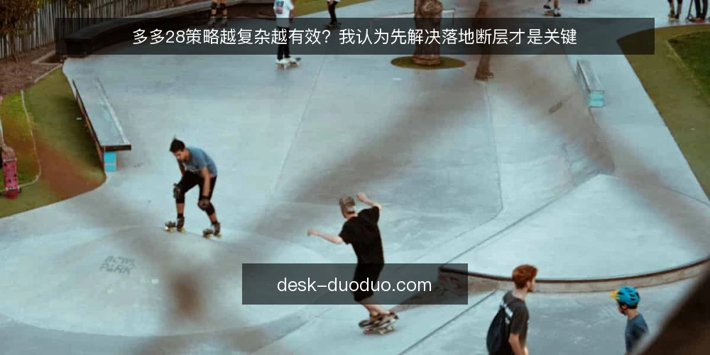 多多28策略越复杂越有效?我认为先解决落地断层才是关键 — 落地项目里最真实的卡点:策略堆叠与执行断层 配图