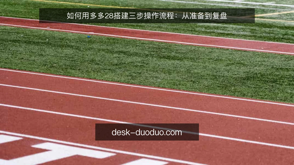如何用多多28搭建三步操作流程：从准备到复盘